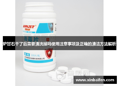 炉甘石干了后需要清洗掉吗使用注意事项及正确的清洁方法解析