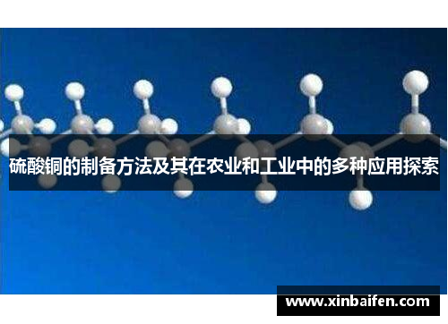 硫酸铜的制备方法及其在农业和工业中的多种应用探索